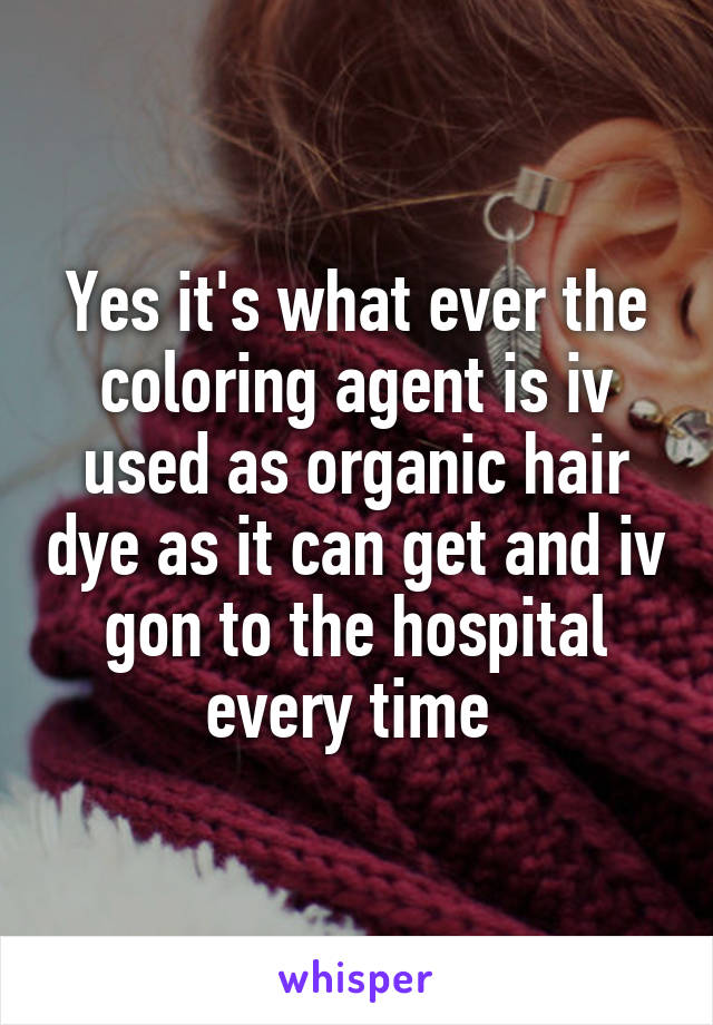 Yes it's what ever the coloring agent is iv used as organic hair dye as it can get and iv gon to the hospital every time 