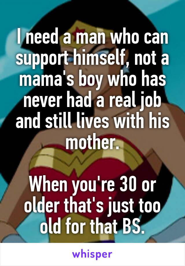 I need a man who can support himself, not a mama's boy who has never had a real job and still lives with his mother.

When you're 30 or older that's just too old for that BS.