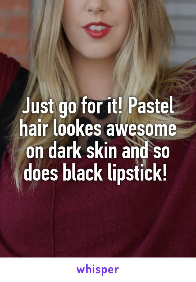 Just go for it! Pastel hair lookes awesome on dark skin and so does black lipstick! 