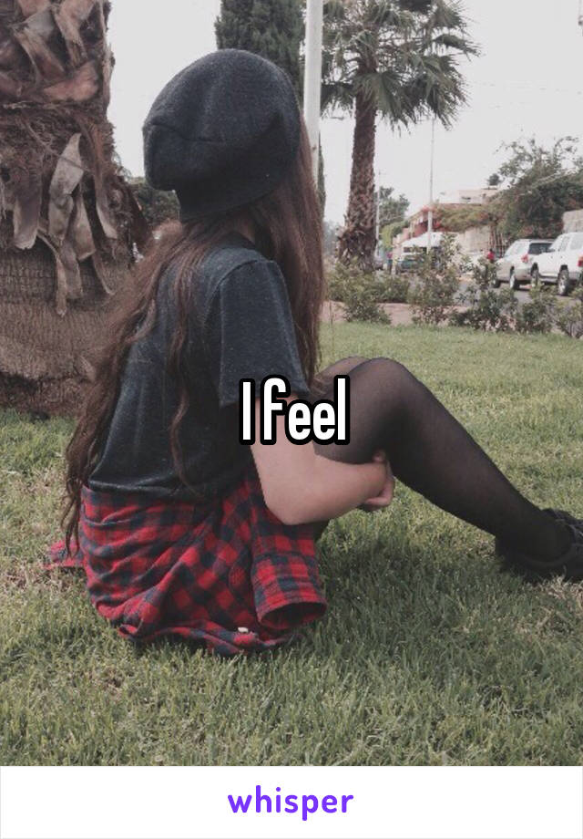 I feel