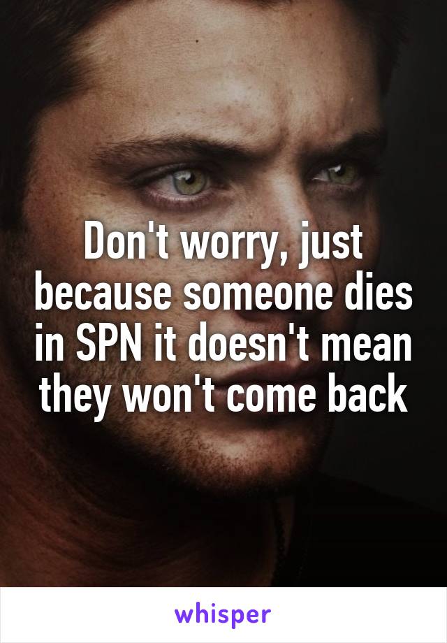 Don't worry, just because someone dies in SPN it doesn't mean they won't come back