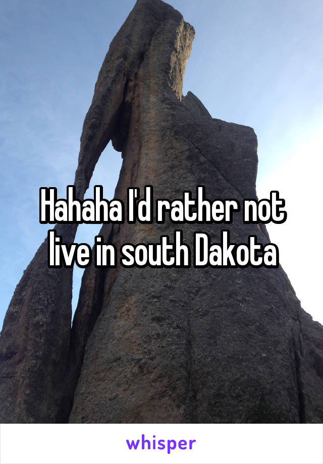 Hahaha I'd rather not live in south Dakota