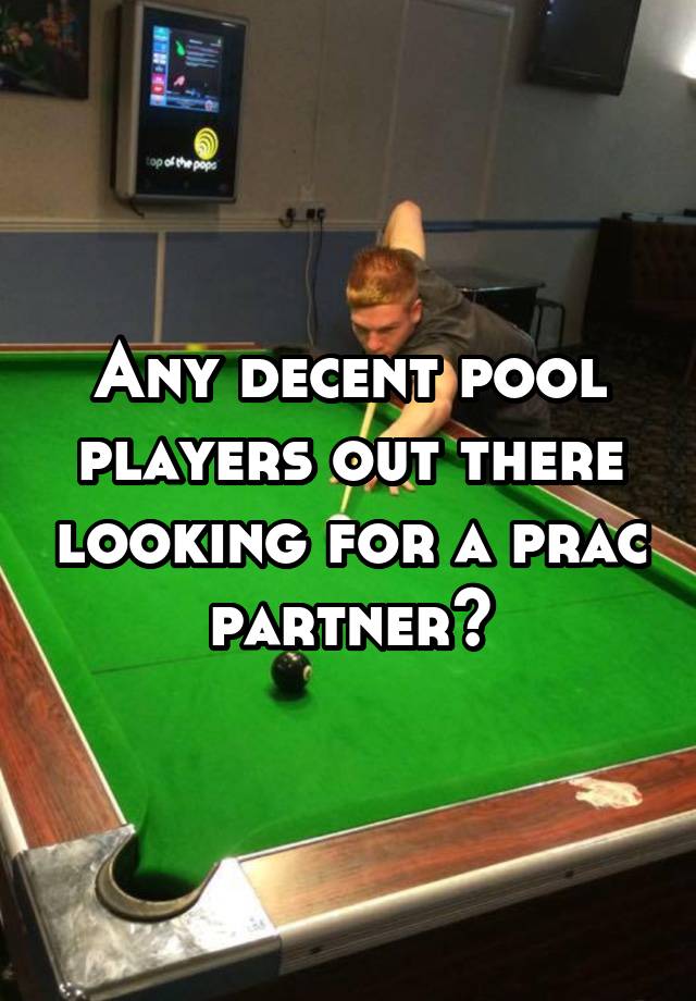 Any decent pool players out there looking for a prac partner?