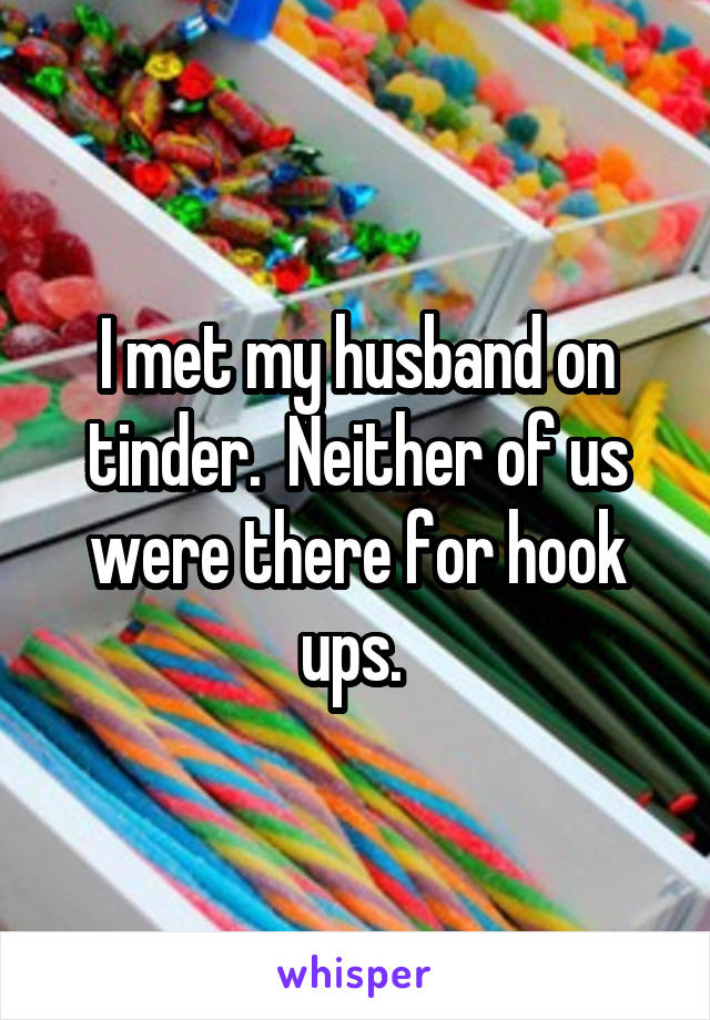 I met my husband on tinder.  Neither of us were there for hook ups. 