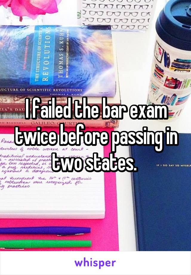 I failed the bar exam twice before passing in two states. 