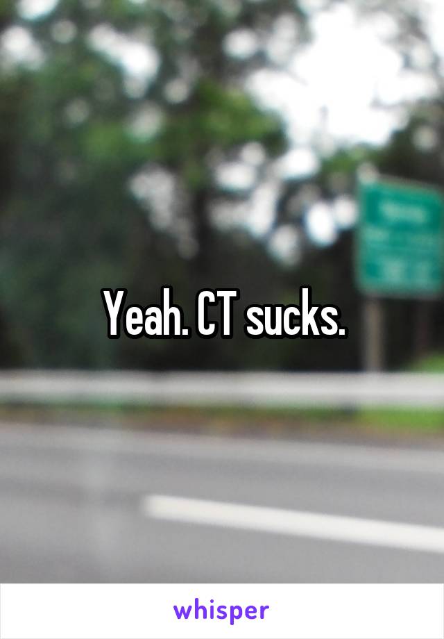 Yeah. CT sucks.
