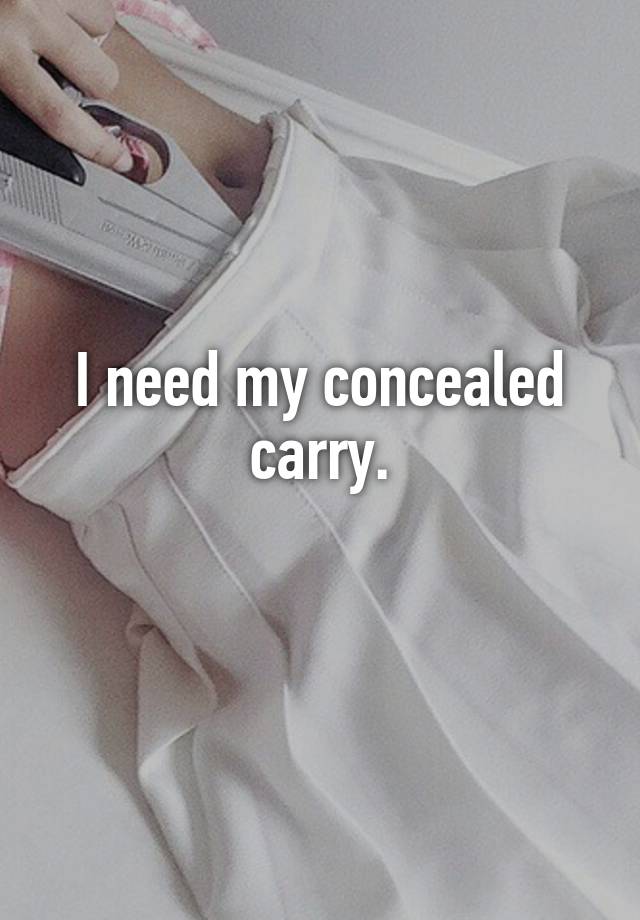 I need my concealed carry.
