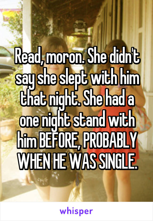 Read, moron. She didn't say she slept with him that night. She had a one night stand with him BEFORE, PROBABLY WHEN HE WAS SINGLE.