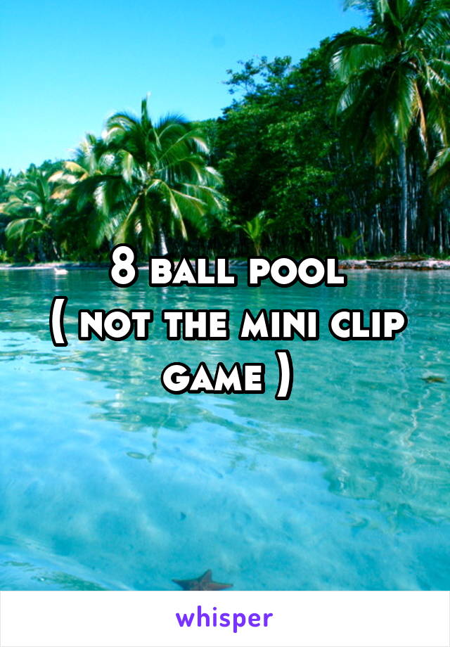 8 ball pool
( not the mini clip game )