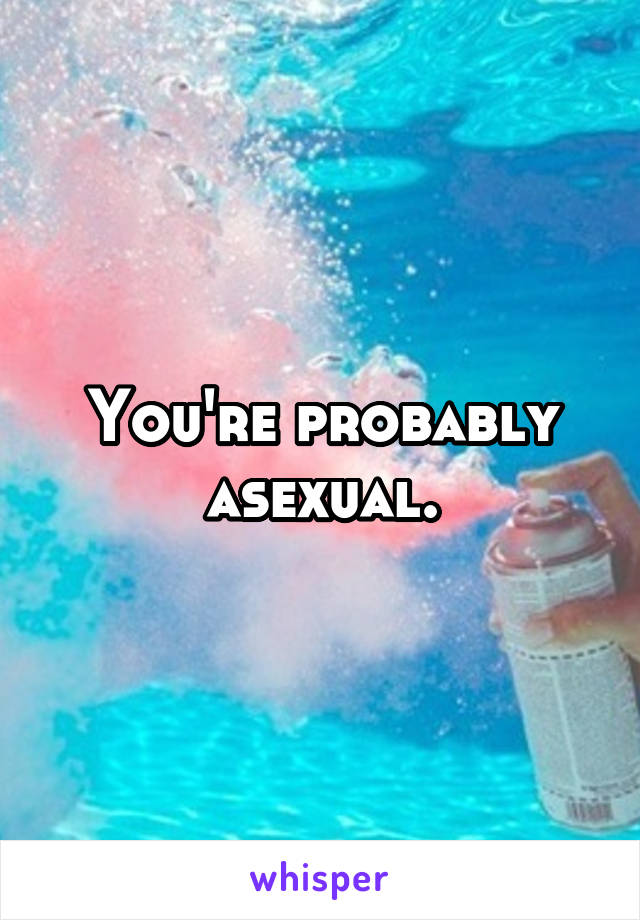 You're probably asexual.