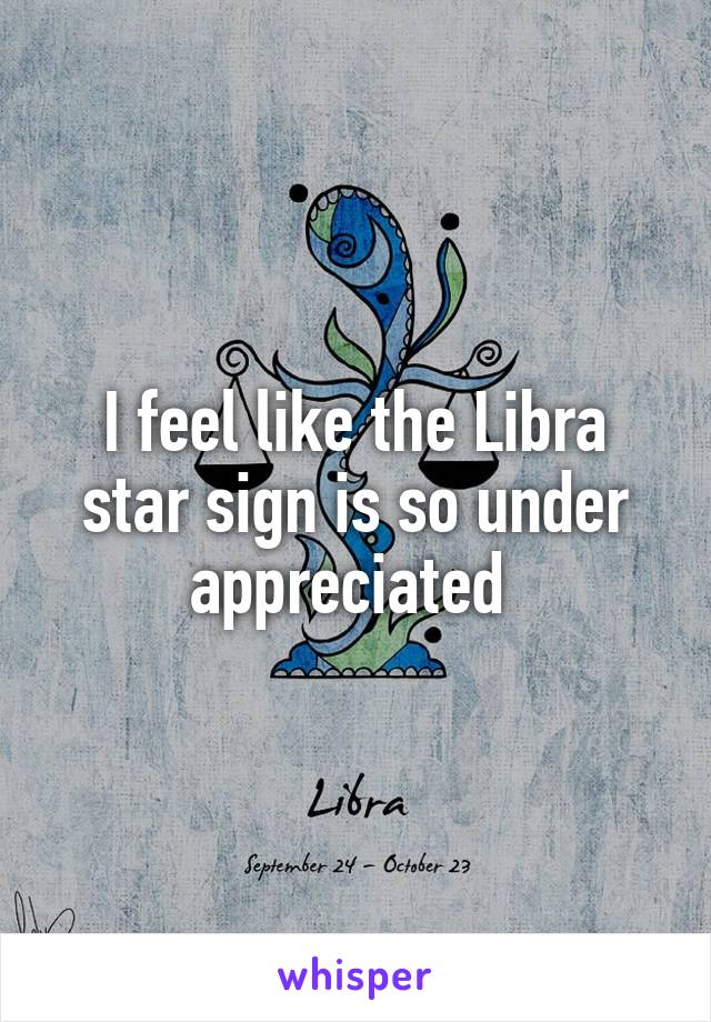 I feel like the Libra star sign is so under appreciated 