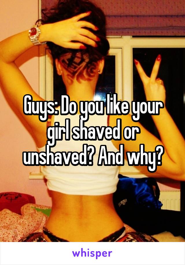 Guys: Do you like your girl shaved or unshaved? And why?