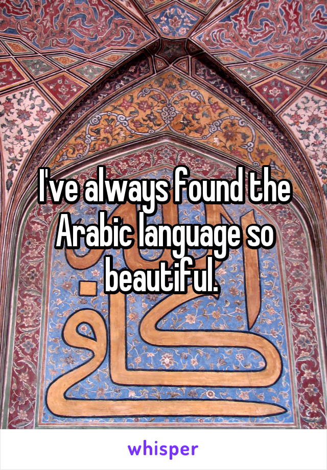 I've always found the Arabic language so beautiful. 