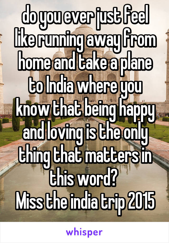 do you ever just feel like running away from home and take a plane to India where you know that being happy and loving is the only thing that matters in this word? 
Miss the india trip 2015 