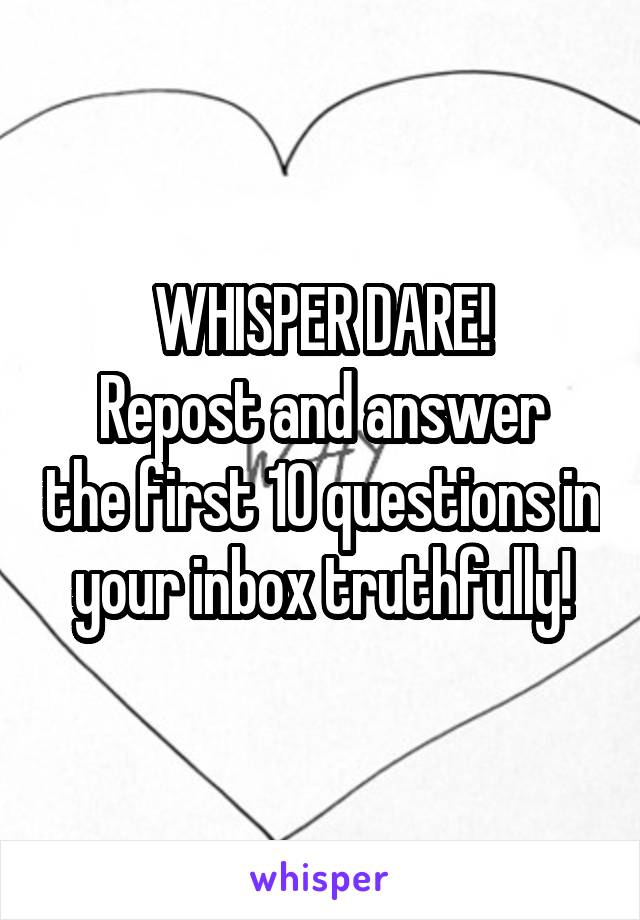 WHISPER DARE!
Repost and answer the first 10 questions in your inbox truthfully!