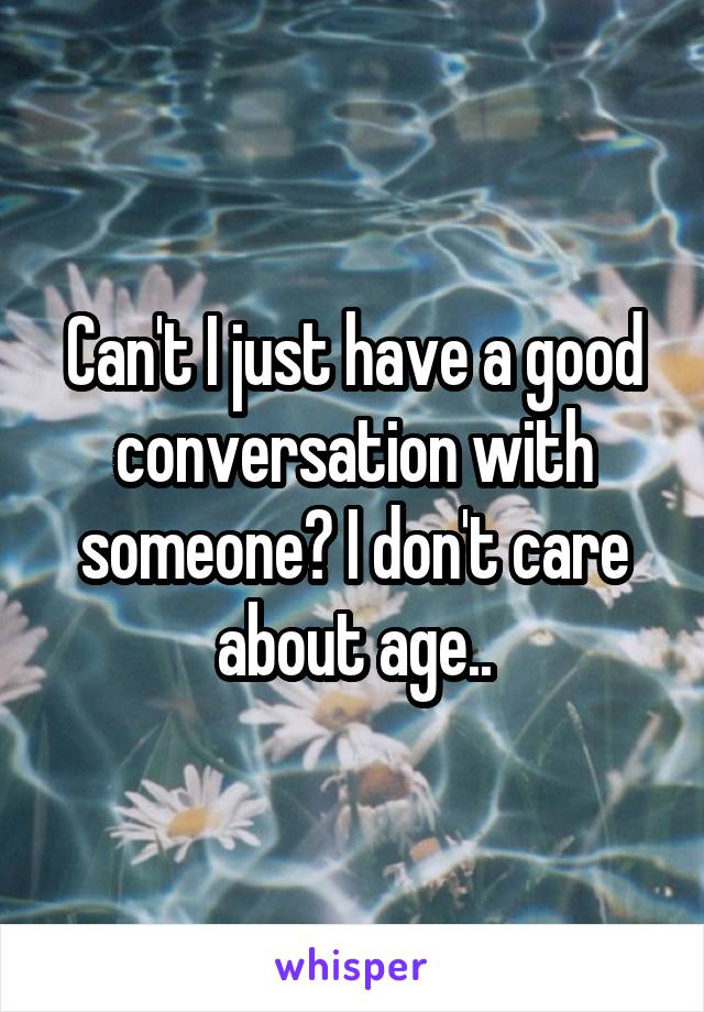 Can't I just have a good conversation with someone? I don't care about age..