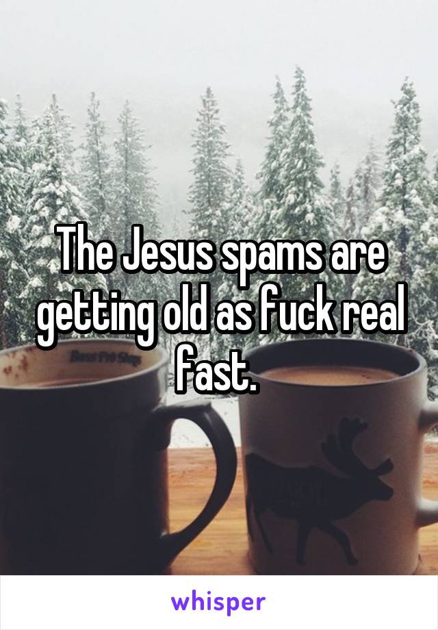 The Jesus spams are getting old as fuck real fast. 