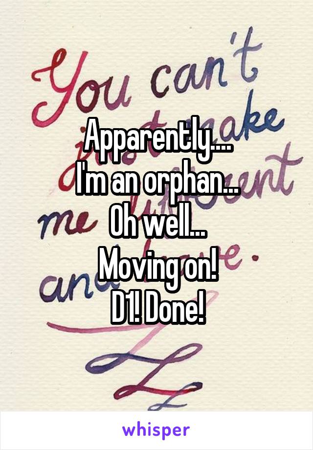 Apparently....
I'm an orphan...
Oh well...
Moving on!
D1! Done!