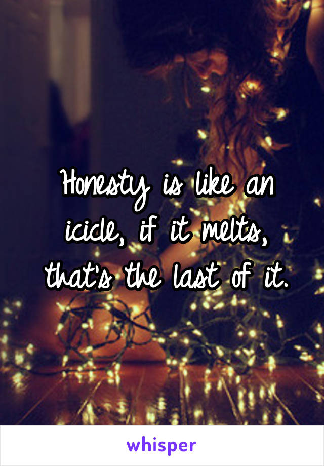 Honesty is like an icicle, if it melts, that's the last of it.