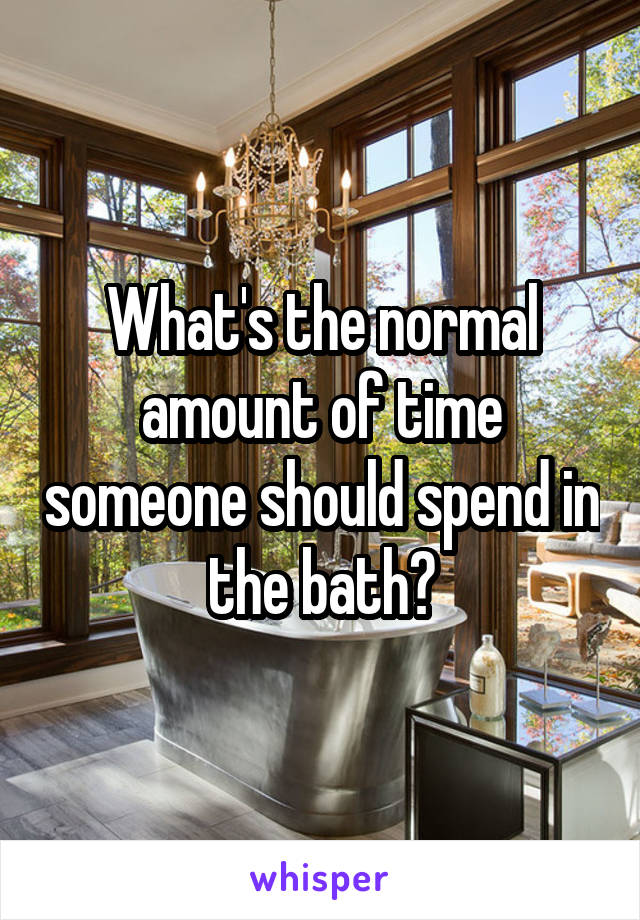 What's the normal amount of time someone should spend in the bath?