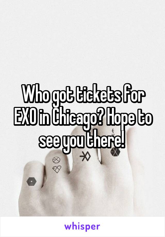 Who got tickets for EXO in Chicago? Hope to see you there! 