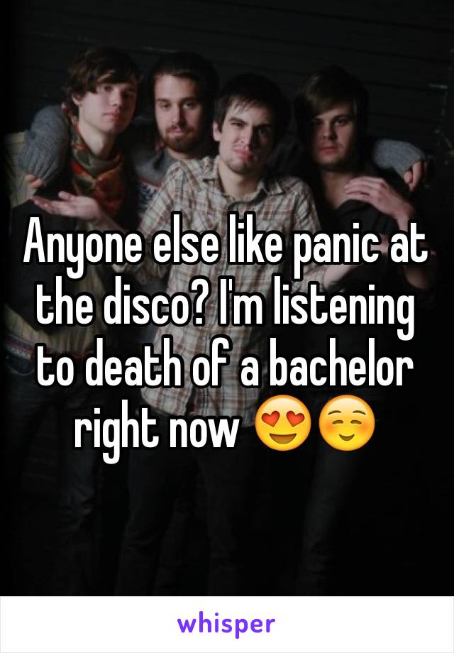 Anyone else like panic at the disco? I'm listening to death of a bachelor right now 😍☺️