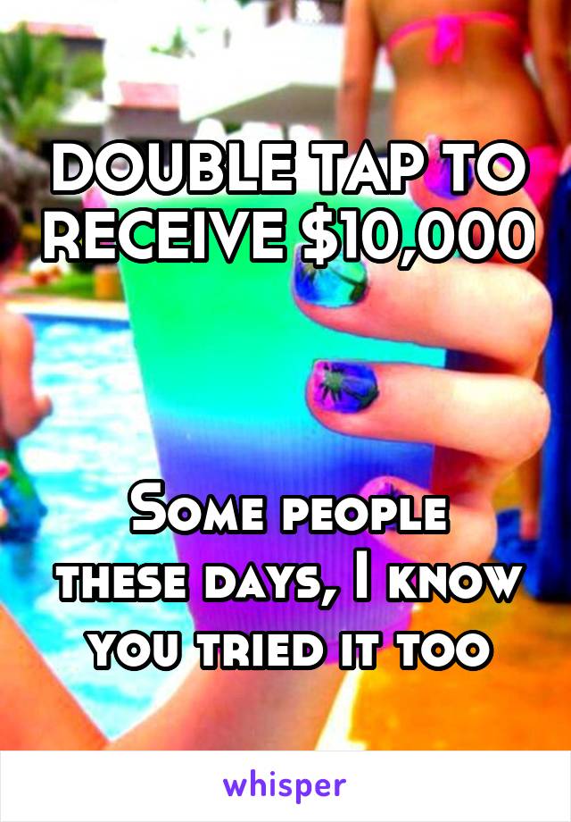 DOUBLE TAP TO RECEIVE $10,000



Some people these days, I know you tried it too