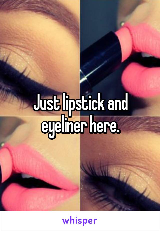 Just lipstick and eyeliner here.