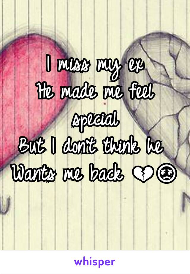 I miss my ex
He made me feel special
But I don't think he 
Wants me back 💔😔