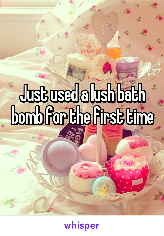 Just used a lush bath bomb for the first time 