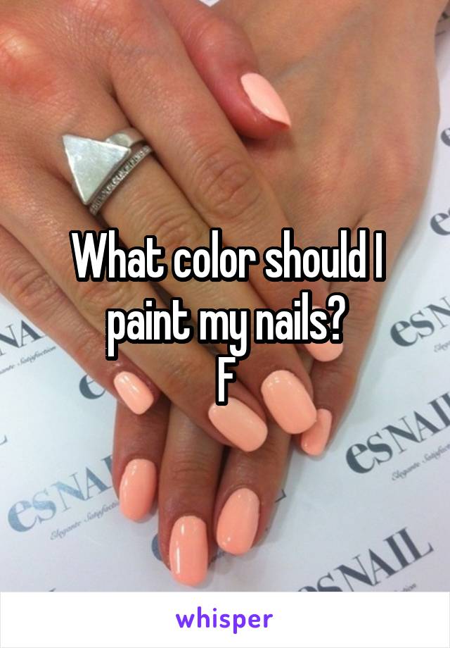 What color should I paint my nails?
F