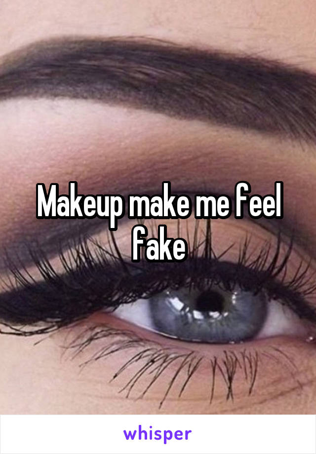 Makeup make me feel fake