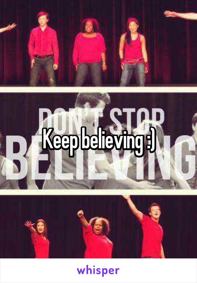 Keep believing :)