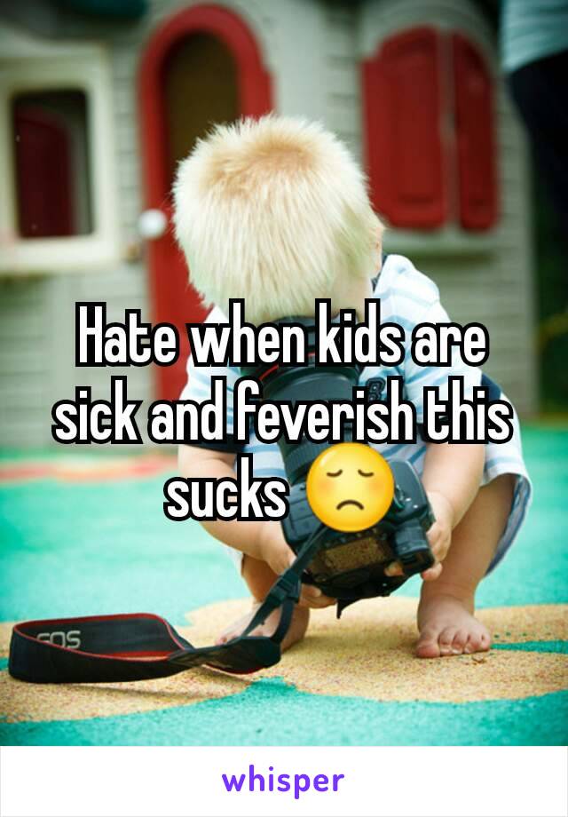 Hate when kids are sick and feverish this sucks 😞