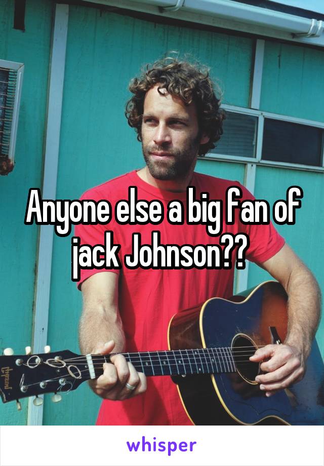 Anyone else a big fan of jack Johnson?? 