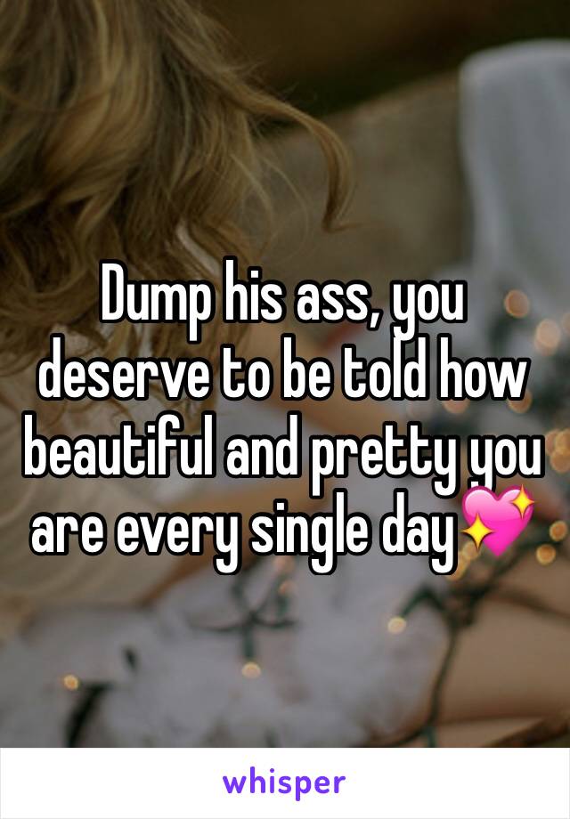 Dump his ass, you deserve to be told how beautiful and pretty you are every single day💖