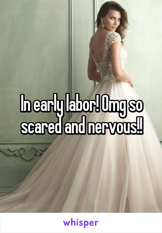 In early labor! Omg so scared and nervous!!