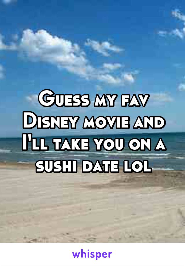 Guess my fav Disney movie and I'll take you on a sushi date lol