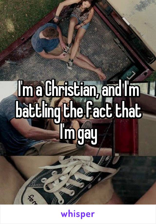 I'm a Christian, and I'm battling the fact that I'm gay