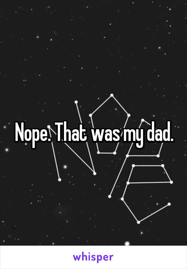Nope. That was my dad.