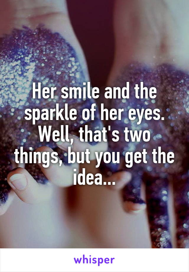 Her smile and the sparkle of her eyes. Well, that's two things, but you get the idea...