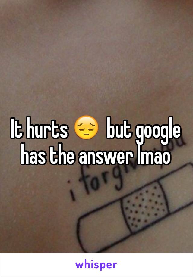 It hurts 😔  but google has the answer lmao