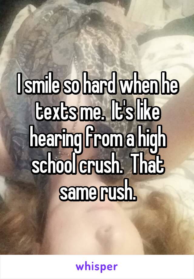 I smile so hard when he texts me.  It's like hearing from a high school crush.  That same rush.