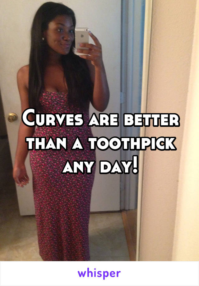 Curves are better than a toothpick any day!