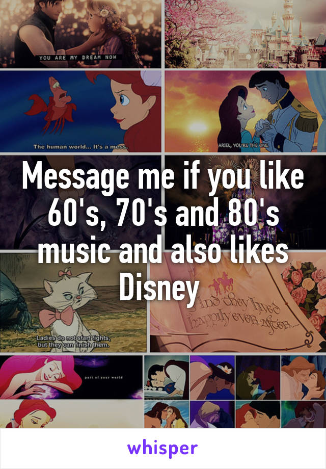 Message me if you like 60's, 70's and 80's music and also likes Disney 