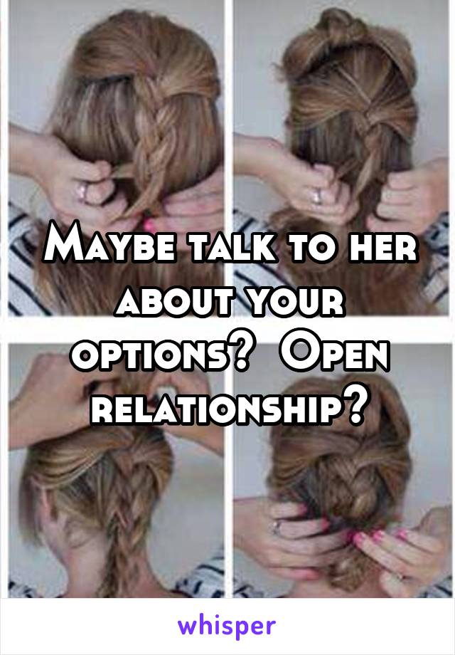 Maybe talk to her about your options?  Open relationship?