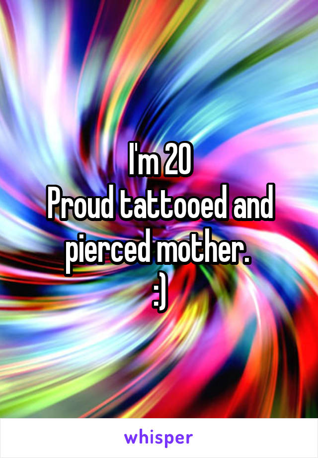 I'm 20
Proud tattooed and pierced mother. 
:)