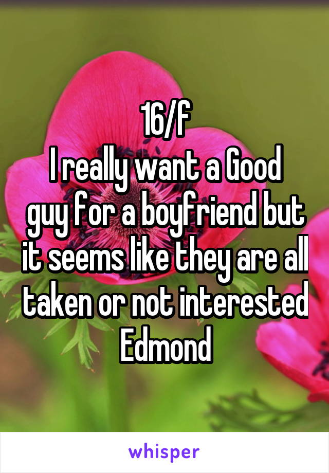 16/f
I really want a Good guy for a boyfriend but it seems like they are all taken or not interested
Edmond