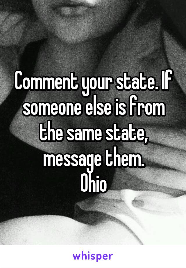 Comment your state. If someone else is from the same state, message them.
Ohio