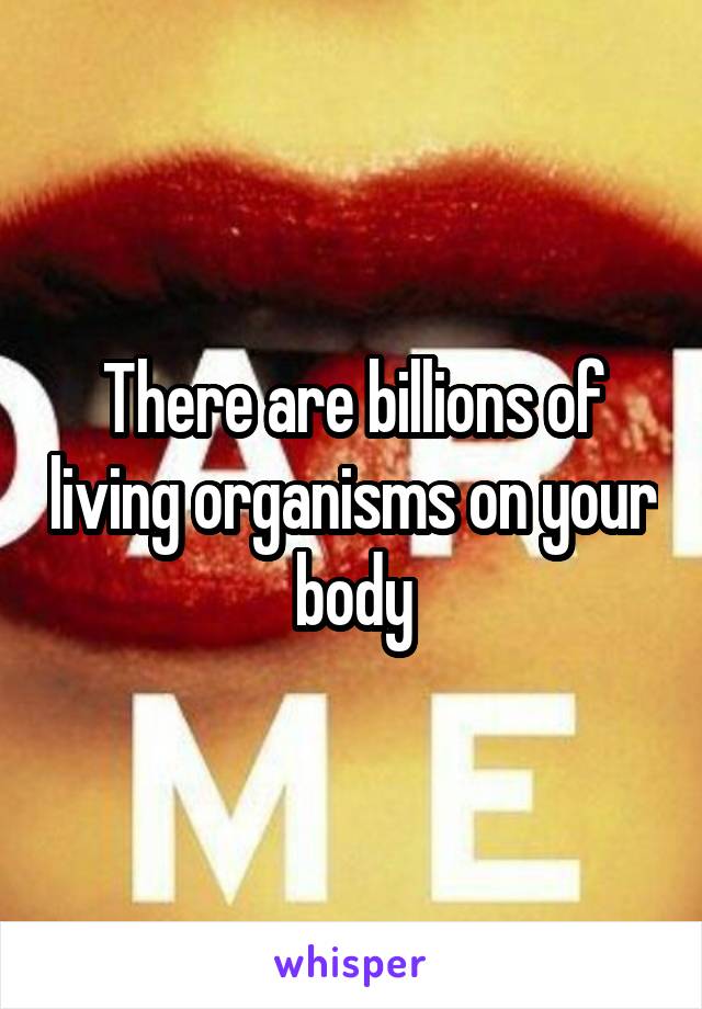 There are billions of living organisms on your body